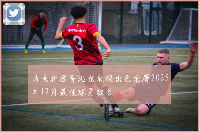 马竞新援普比尔表现出色荣膺2025年12月最佳球员称号