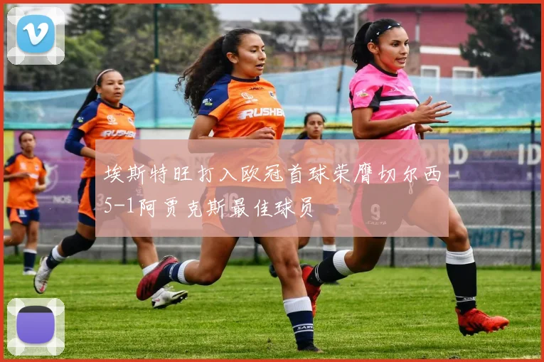 埃斯特旺打入欧冠首球荣膺切尔西5-1阿贾克斯最佳球员