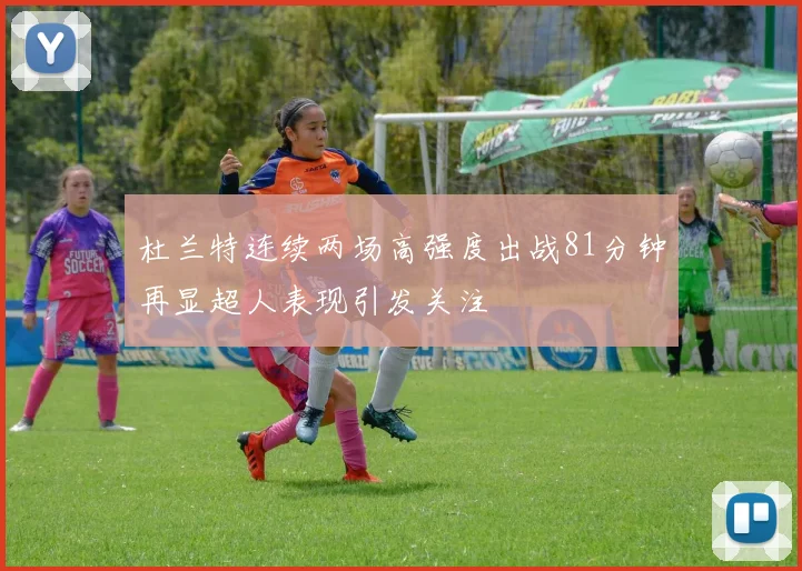 杜兰特连续两场高强度出战81分钟再显超人表现引发关注