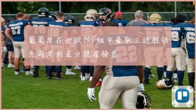 葡萄牙在世欧预F组中豪取三连胜领先匈牙利五分稳居榜首