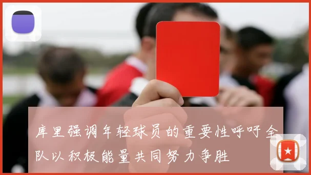 库里强调年轻球员的重要性呼吁全队以积极能量共同努力争胜