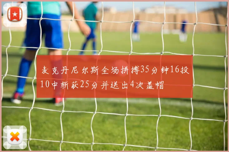 麦克丹尼尔斯全场拼搏35分钟16投10中斩获25分并送出4次盖帽