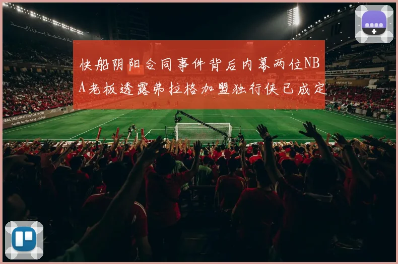 快船阴阳合同事件背后内幕两位NBA老板透露弗拉格加盟独行侠已成定局