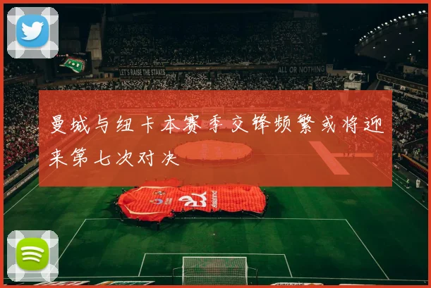 曼城与纽卡本赛季交锋频繁或将迎来第七次对决