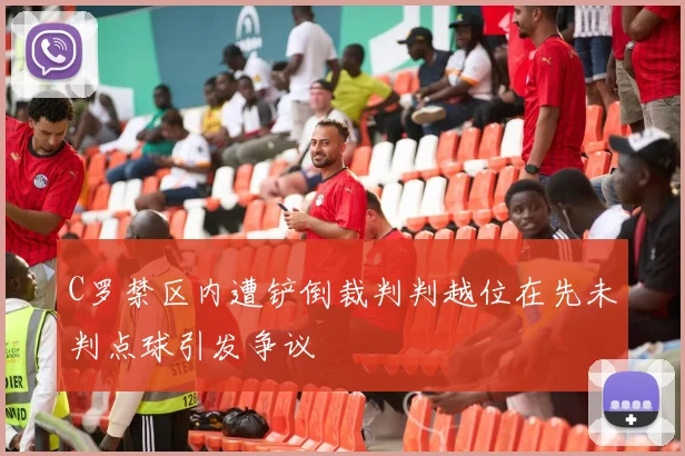 C罗禁区内遭铲倒裁判判越位在先未判点球引发争议