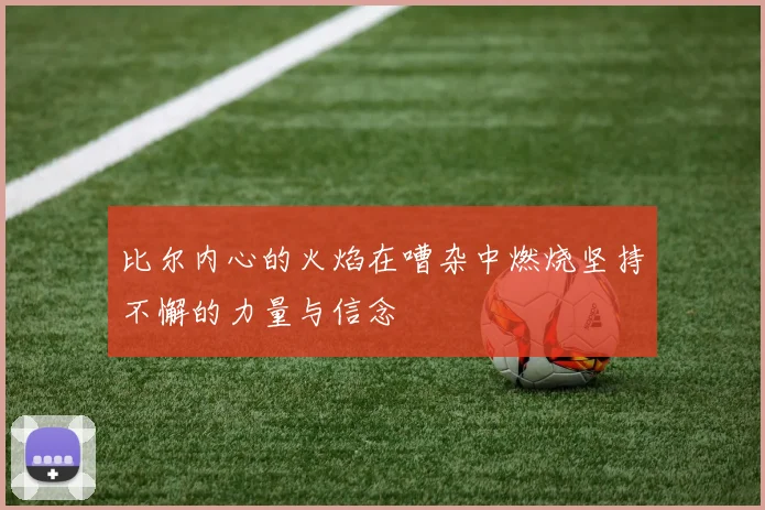 比尔内心的火焰在嘈杂中燃烧坚持不懈的力量与信念