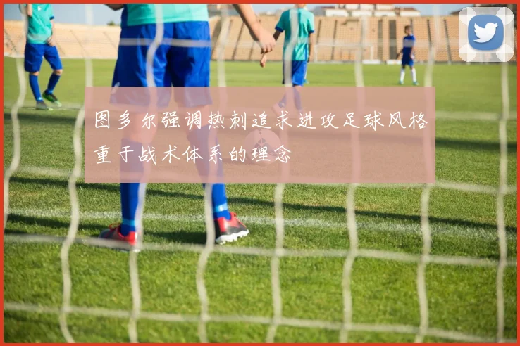 图多尔强调热刺追求进攻足球风格重于战术体系的理念