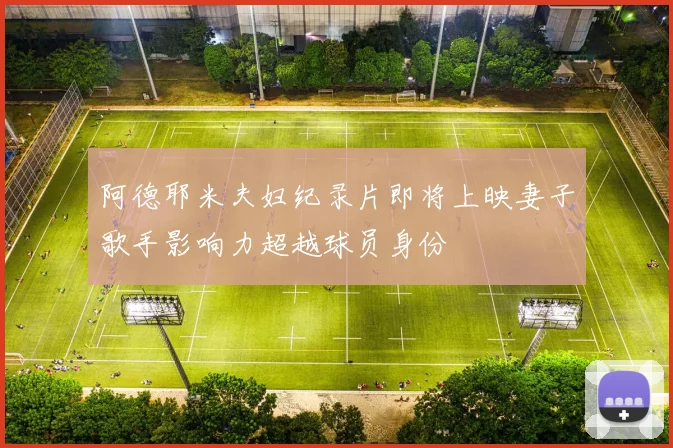 阿德耶米夫妇纪录片即将上映妻子歌手影响力超越球员身份