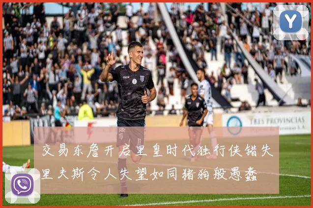 交易东詹开启里皇时代独行侠错失里夫斯令人失望如同猪狗般愚蠢