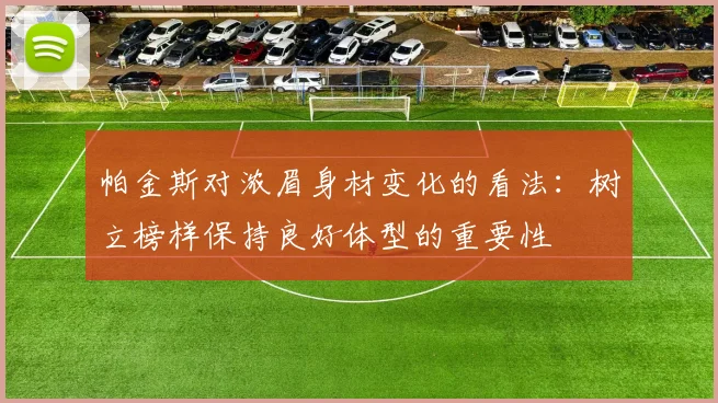 帕金斯对浓眉身材变化的看法：树立榜样保持良好体型的重要性