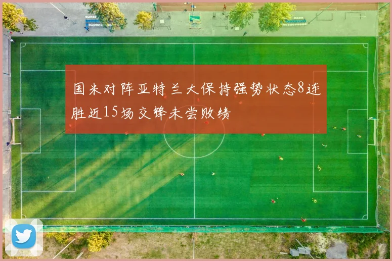 国米对阵亚特兰大保持强势状态8连胜近15场交锋未尝败绩